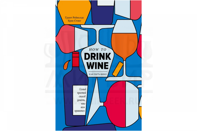 Книга "Как пить вино: самый простой способ узнать, что вам нравится" (Грант Рейнолдс, Крис Стэнг)